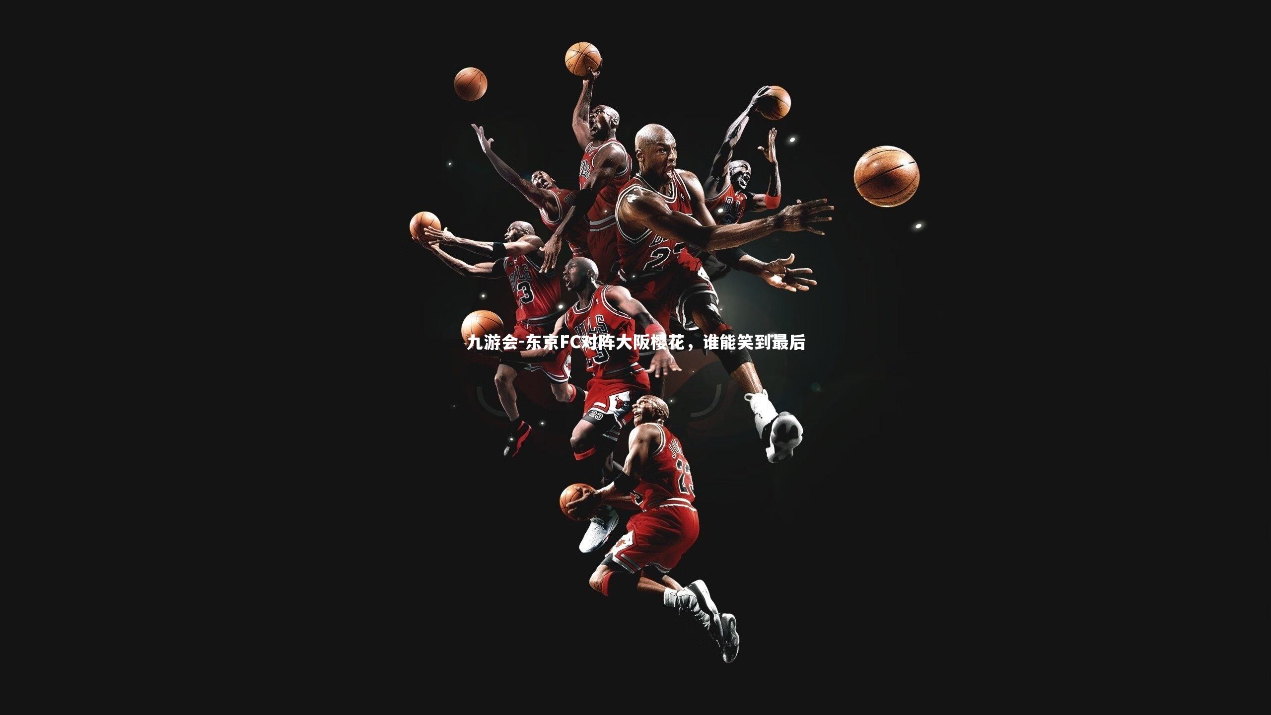 九游会-东京FC对阵大阪樱花，谁能笑到最后