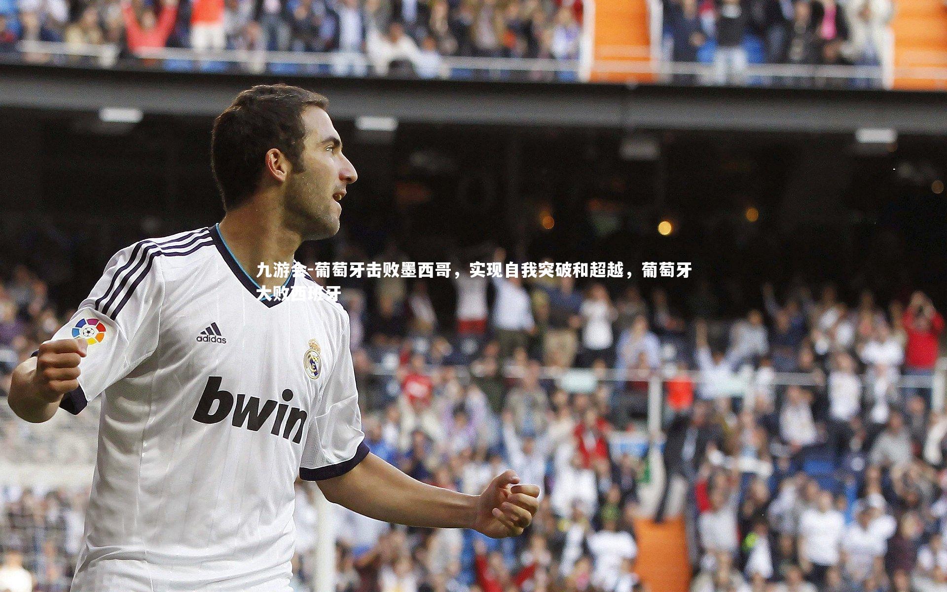 九游会-葡萄牙击败墨西哥，实现自我突破和超越，葡萄牙大败西班牙