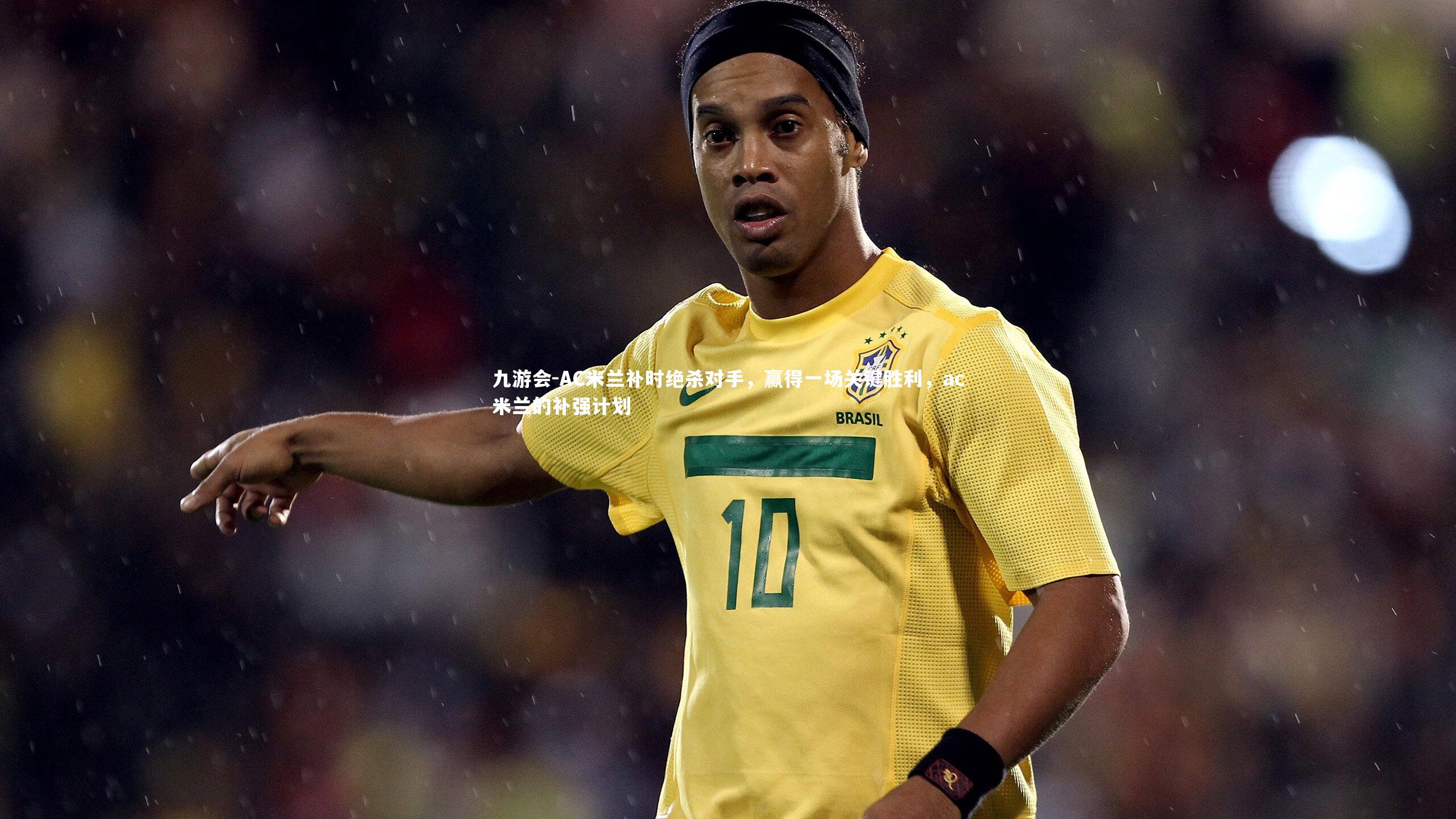 AC米兰补时绝杀对手，赢得一场关键胜利，ac米兰的补强计划