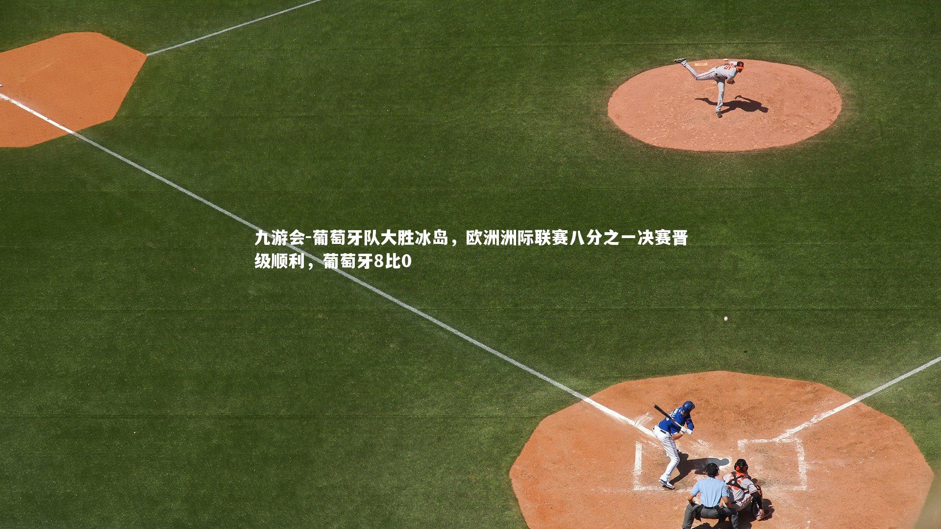 九游会-葡萄牙队大胜冰岛，欧洲洲际联赛八分之一决赛晋级顺利，葡萄牙8比0