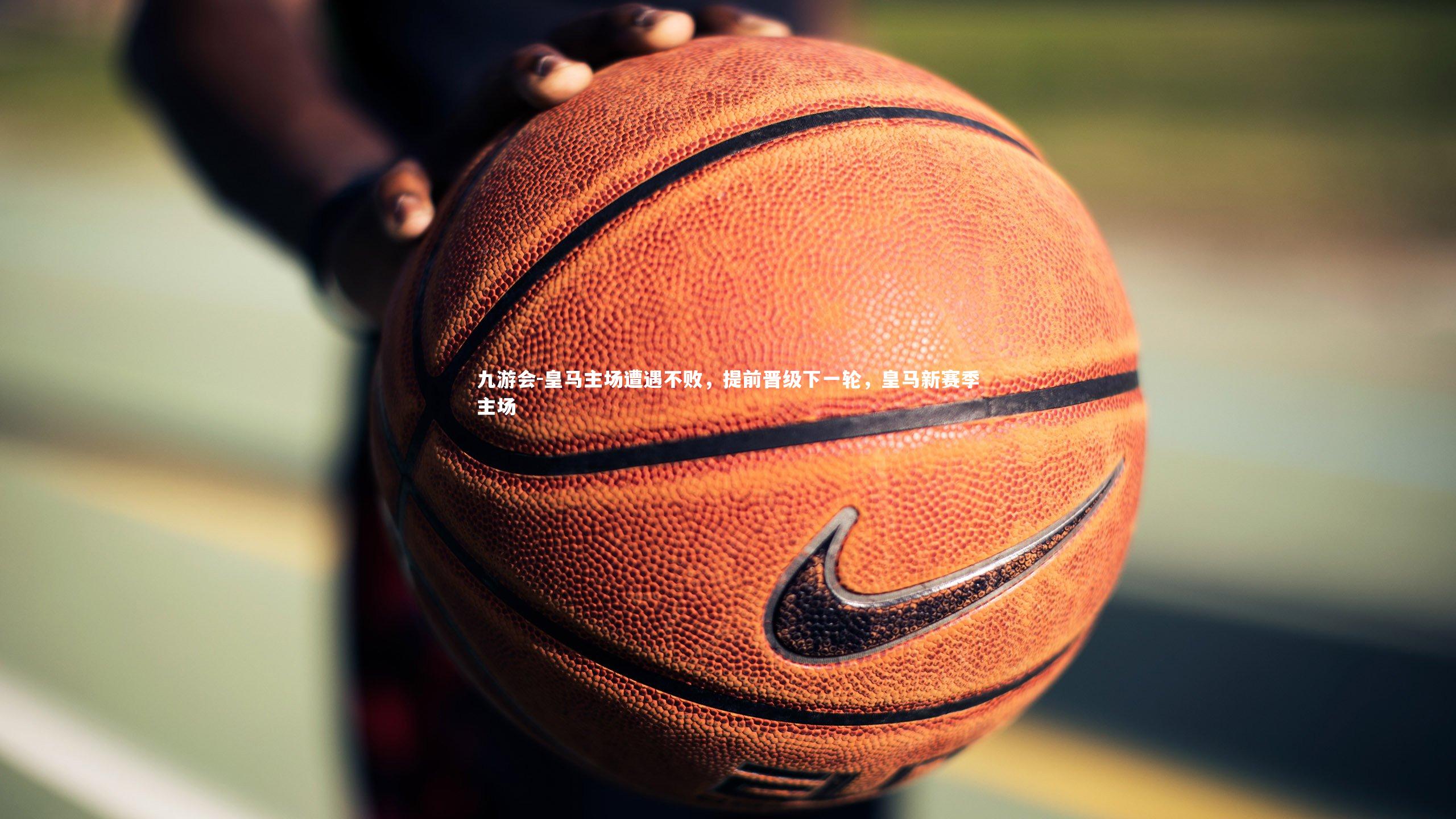 九游会-皇马主场遭遇不败，提前晋级下一轮，皇马新赛季主场