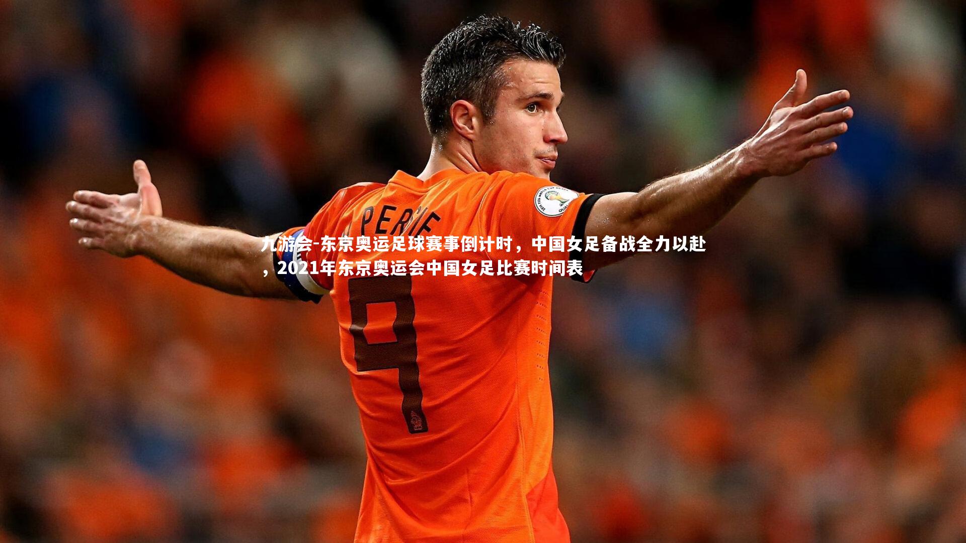 九游会-东京奥运足球赛事倒计时，中国女足备战全力以赴，2021年东京奥运会中国女足比赛时间表