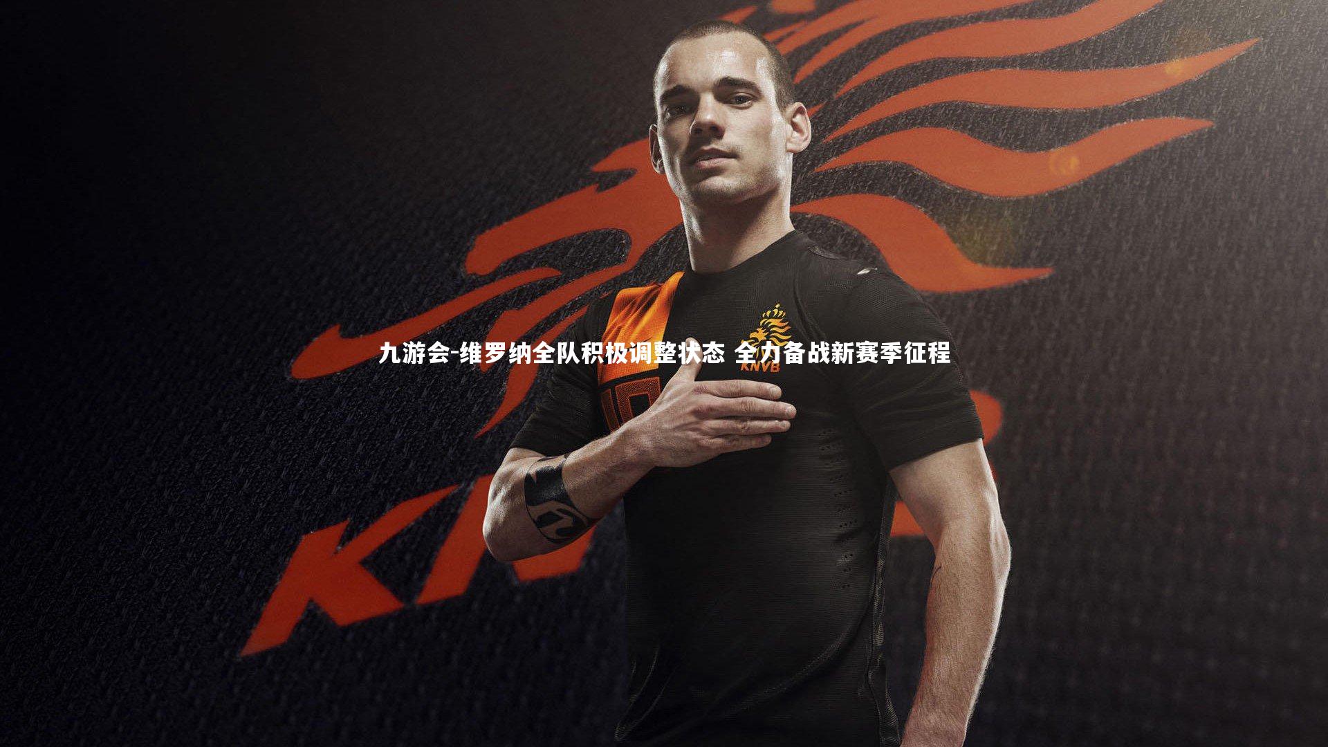 九游会-维罗纳全队积极调整状态 全力备战新赛季征程