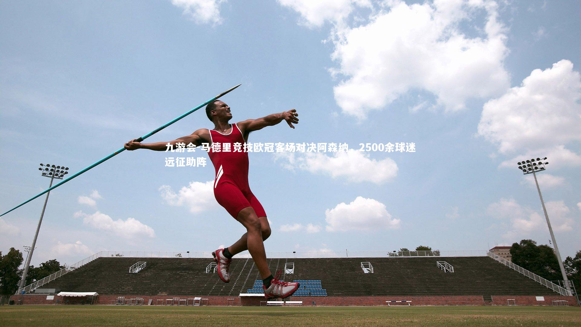 九游会-马德里竞技欧冠客场对决阿森纳，2500余球迷远征助阵